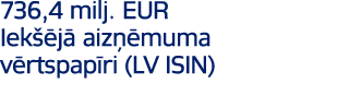 736,4 milj. EUR Iek j  aiz  muma v rtspap ri (LV ISIN)